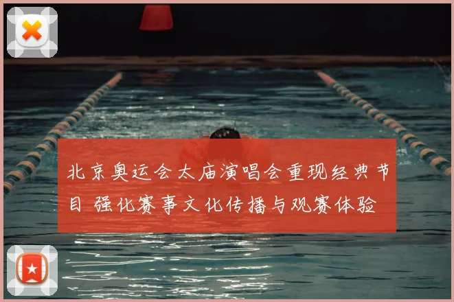 北京奥运会太庙演唱会重现经典节目 强化赛事文化传播与观赛体验