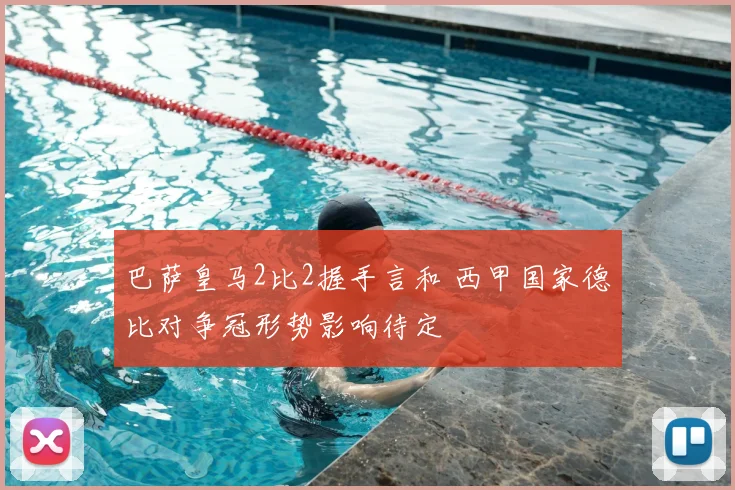 巴萨皇马2比2握手言和 西甲国家德比对争冠形势影响待定