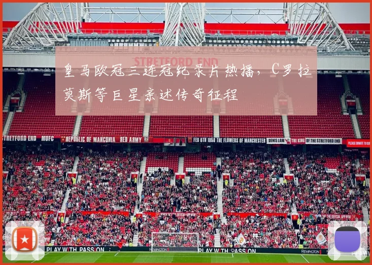 皇马欧冠三连冠纪录片热播，C罗拉莫斯等巨星亲述传奇征程