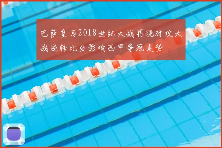 巴萨皇马2018世纪大战再现对攻大战逆转比分影响西甲争冠走势