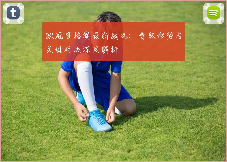欧冠资格赛最新战况：晋级形势与关键对决深度解析