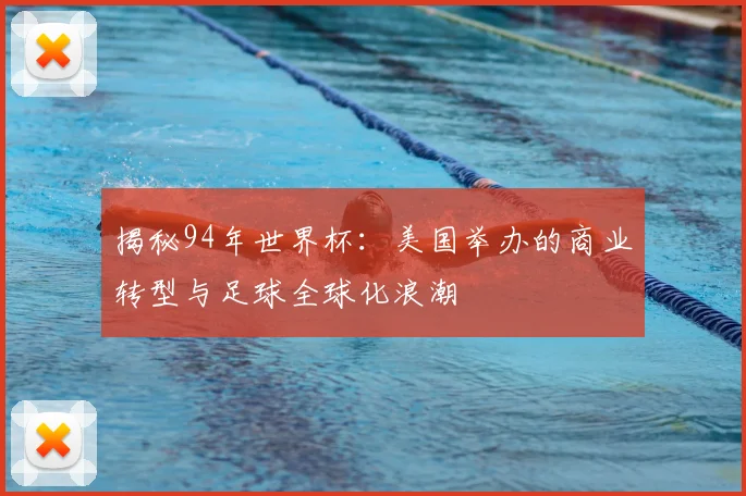 揭秘94年世界杯：美国举办的商业转型与足球全球化浪潮