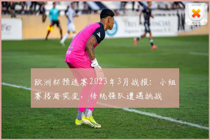 欧洲杯预选赛2023年3月战报：小组赛格局突变，传统强队遭遇挑战